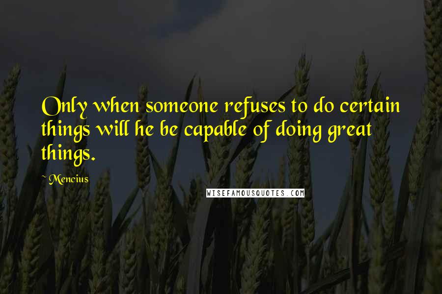 Mencius quotes: Only when someone refuses to do certain things will he be capable of doing great things.