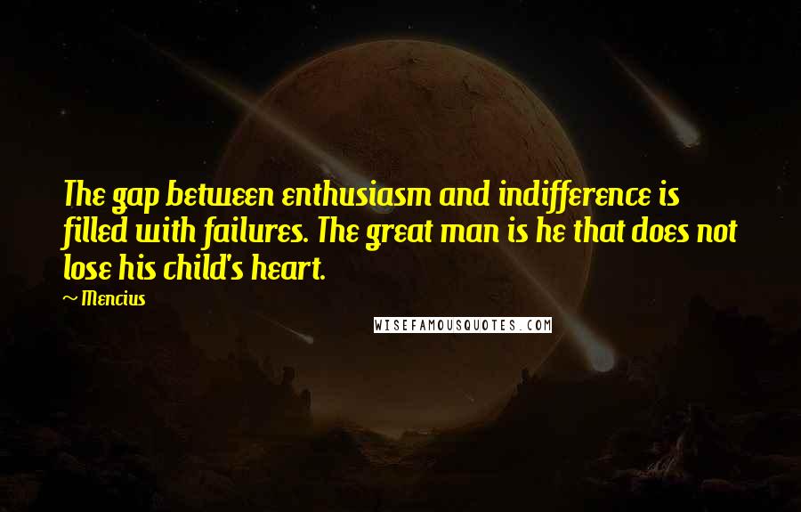 Mencius quotes: The gap between enthusiasm and indifference is filled with failures. The great man is he that does not lose his child's heart. Mencius quotes: The gap between enthusiasm and indifference is filled with failures. The great man is he that does not lose his child's heart.