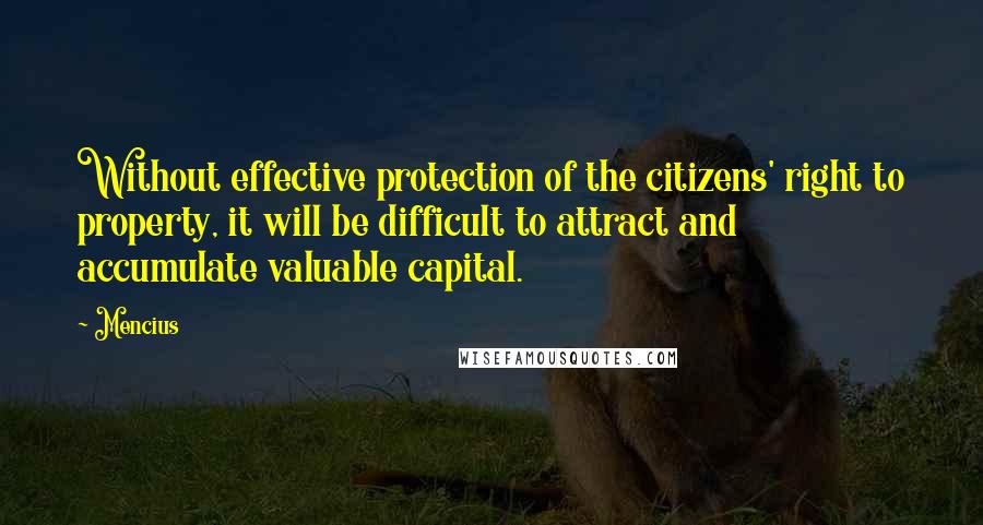 Mencius quotes: Without effective protection of the citizens' right to property, it will be difficult to attract and accumulate valuable capital. Mencius quotes: Without effective protection of the citizens' right to property, it will be difficult to attract and accumulate valuable capital.
