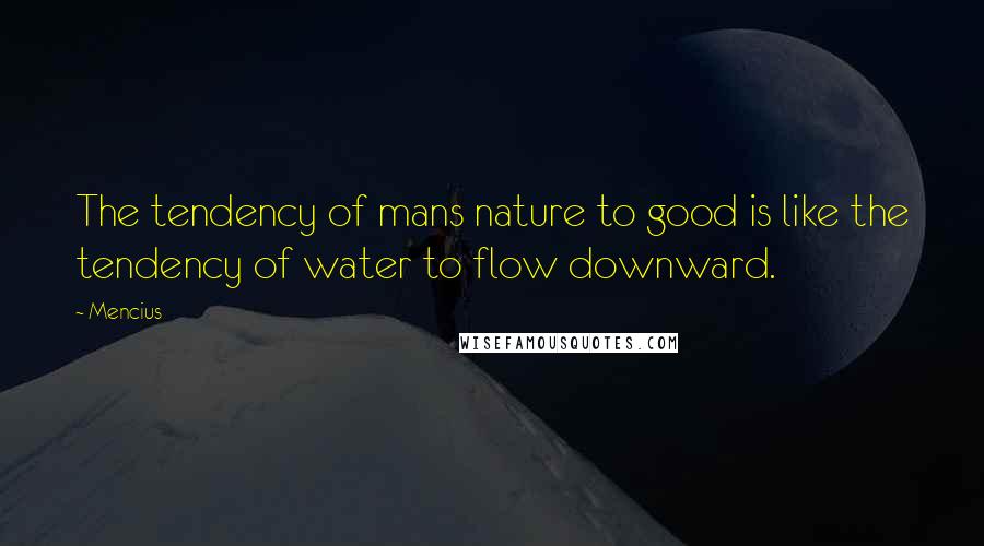 Mencius quotes: The tendency of mans nature to good is like the tendency of water to flow downward.