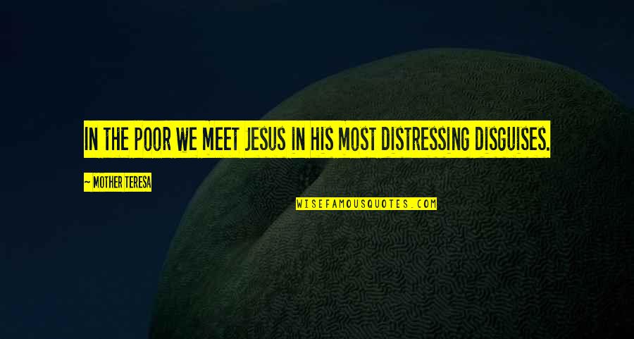 Menckens Mordant Quotes By Mother Teresa: In the poor we meet Jesus in his Menckens Mordant Quotes By Mother Teresa: In the poor we meet Jesus in his