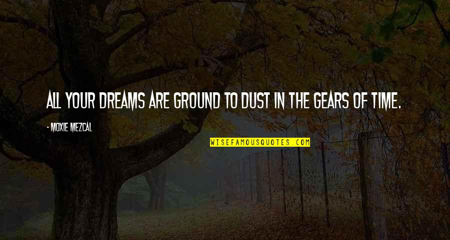 Menckens Mordant Quotes By Moxie Mezcal: All your dreams are ground to dust in Menckens Mordant Quotes By Moxie Mezcal: All your dreams are ground to dust in
