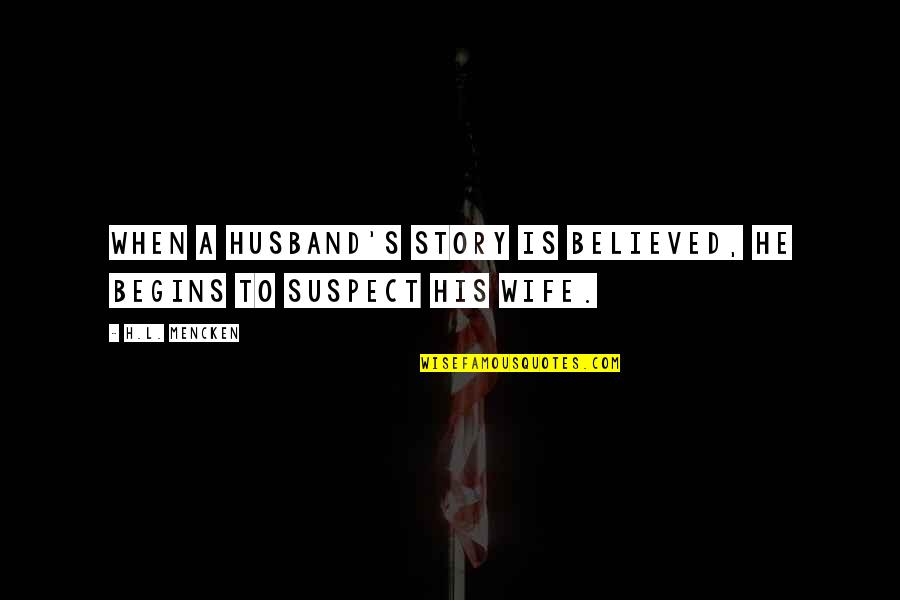 Mencken's Quotes By H.L. Mencken: When a husband's story is believed, he begins