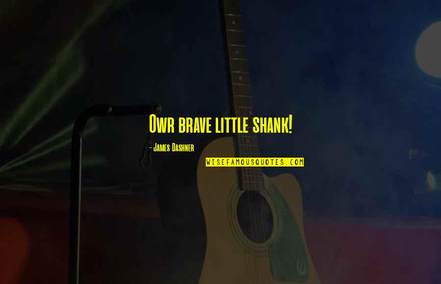 Mencoba Free Quotes By James Dashner: Owr brave little shank! Mencoba Free Quotes By James Dashner: Owr brave little shank!
