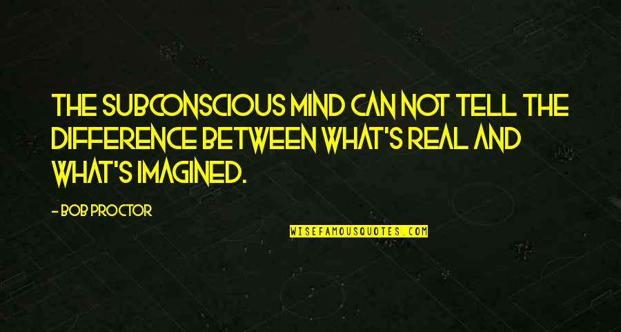 Mencoba Lupakan Quotes By Bob Proctor: The Subconscious mind can not tell the difference Mencoba Lupakan Quotes By Bob Proctor: The Subconscious mind can not tell the difference