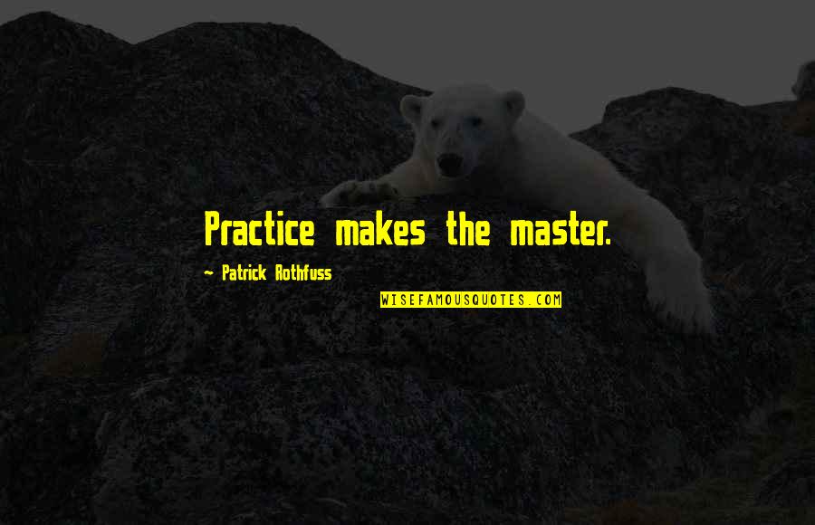 Mencuci Beras Quotes By Patrick Rothfuss: Practice makes the master.