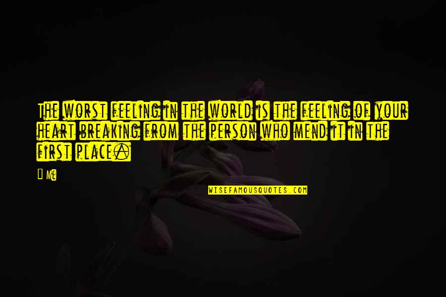 Mend Your Heart Quotes By Me: The worst feeling in the world is the