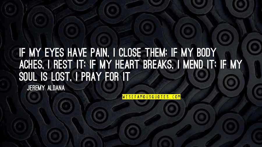 Mend Your Soul Quotes By Jeremy Aldana: If my eyes have pain, I close them;