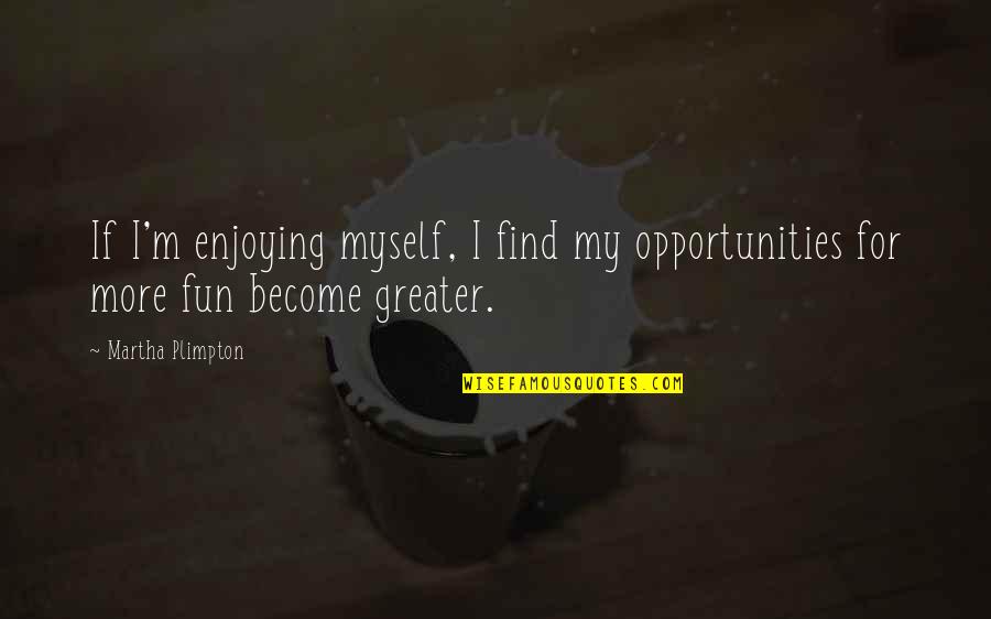 Mendacity And Politics Quotes By Martha Plimpton: If I'm enjoying myself, I find my opportunities