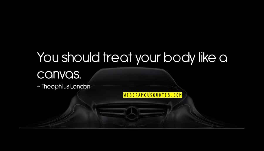 Mendacity Cat On A Hot Tin Roof Quotes By Theophilus London: You should treat your body like a canvas. Mendacity Cat On A Hot Tin Roof Quotes By Theophilus London: You should treat your body like a canvas.