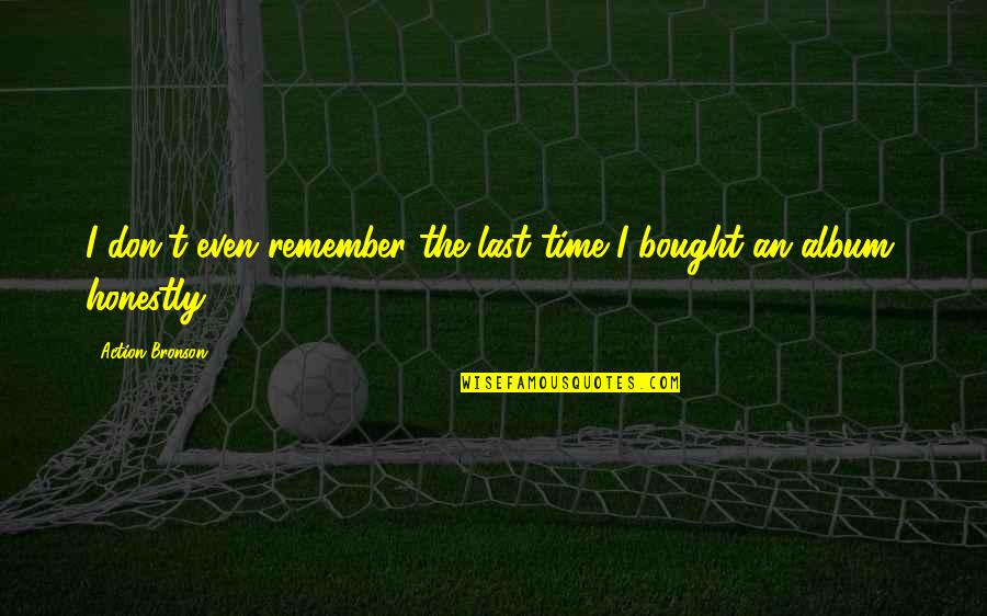 Mendapatkan Kbbi Quotes By Action Bronson: I don't even remember the last time I Mendapatkan Kbbi Quotes By Action Bronson: I don't even remember the last time I