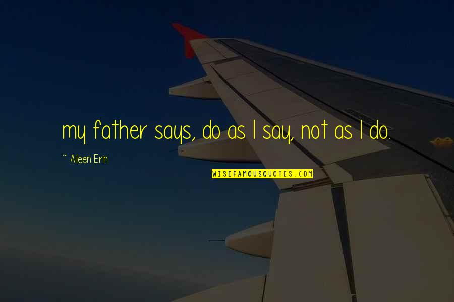 Mendaro V Quotes By Aileen Erin: my father says, do as I say, not Mendaro V Quotes By Aileen Erin: my father says, do as I say, not