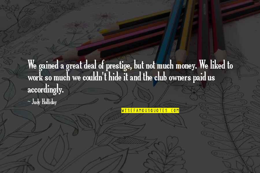 Mendaro V Quotes By Judy Holliday: We gained a great deal of prestige, but Mendaro V Quotes By Judy Holliday: We gained a great deal of prestige, but