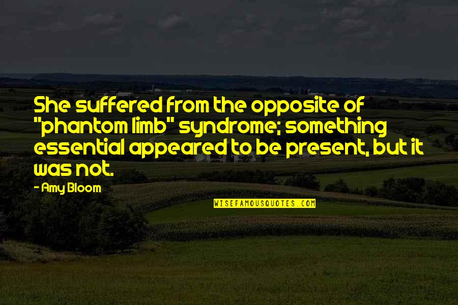 Mendatangkan Rezeki Quotes By Amy Bloom: She suffered from the opposite of "phantom limb" Mendatangkan Rezeki Quotes By Amy Bloom: She suffered from the opposite of "phantom limb"