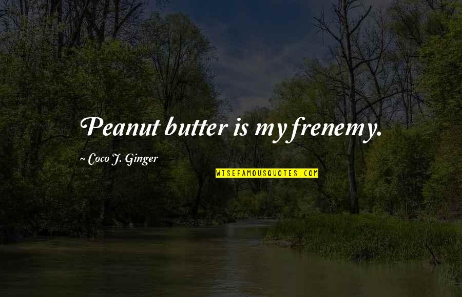 Mendax Hacker Quotes By Coco J. Ginger: Peanut butter is my frenemy.