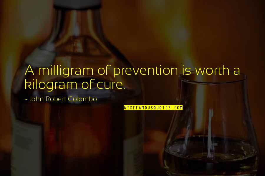Mendel Menachem Quotes By John Robert Colombo: A milligram of prevention is worth a kilogram Mendel Menachem Quotes By John Robert Colombo: A milligram of prevention is worth a kilogram