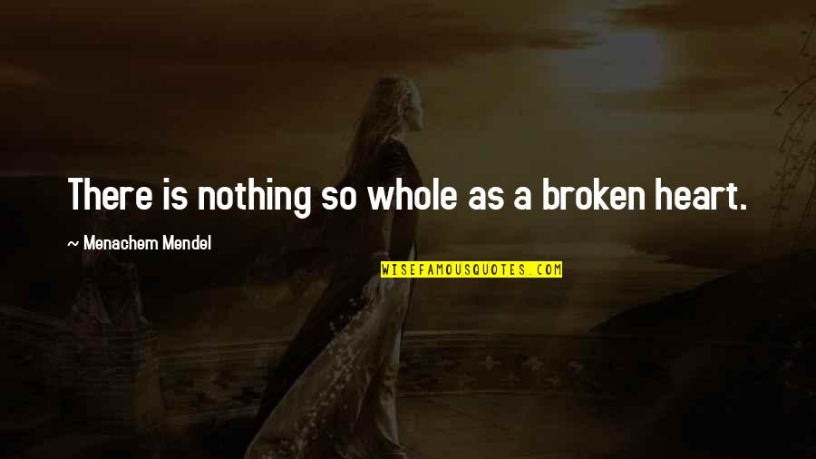 Mendel Menachem Quotes By Menachem Mendel: There is nothing so whole as a broken Mendel Menachem Quotes By Menachem Mendel: There is nothing so whole as a broken