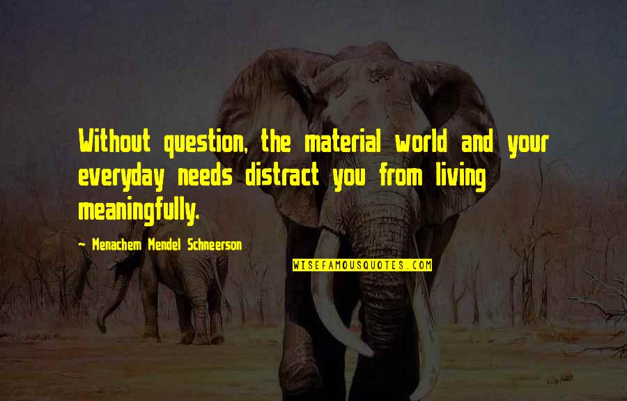 Mendel Menachem Quotes By Menachem Mendel Schneerson: Without question, the material world and your everyday Mendel Menachem Quotes By Menachem Mendel Schneerson: Without question, the material world and your everyday