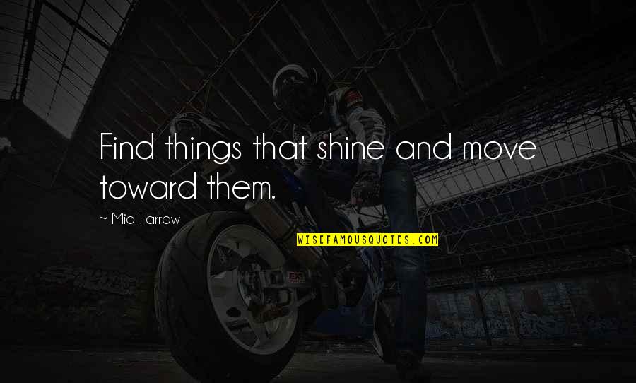 Mendel Menachem Quotes By Mia Farrow: Find things that shine and move toward them. Mendel Menachem Quotes By Mia Farrow: Find things that shine and move toward them.