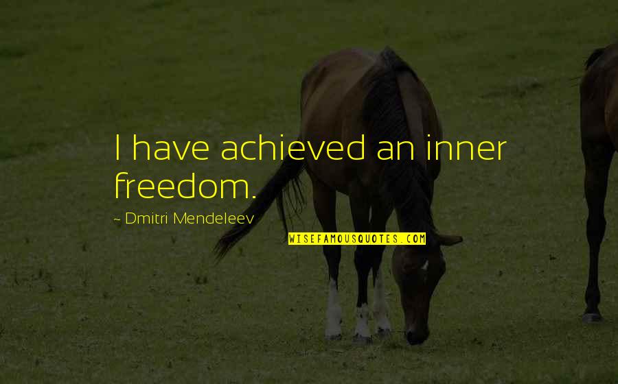 Mendeleev Quotes By Dmitri Mendeleev: I have achieved an inner freedom. Mendeleev Quotes By Dmitri Mendeleev: I have achieved an inner freedom.