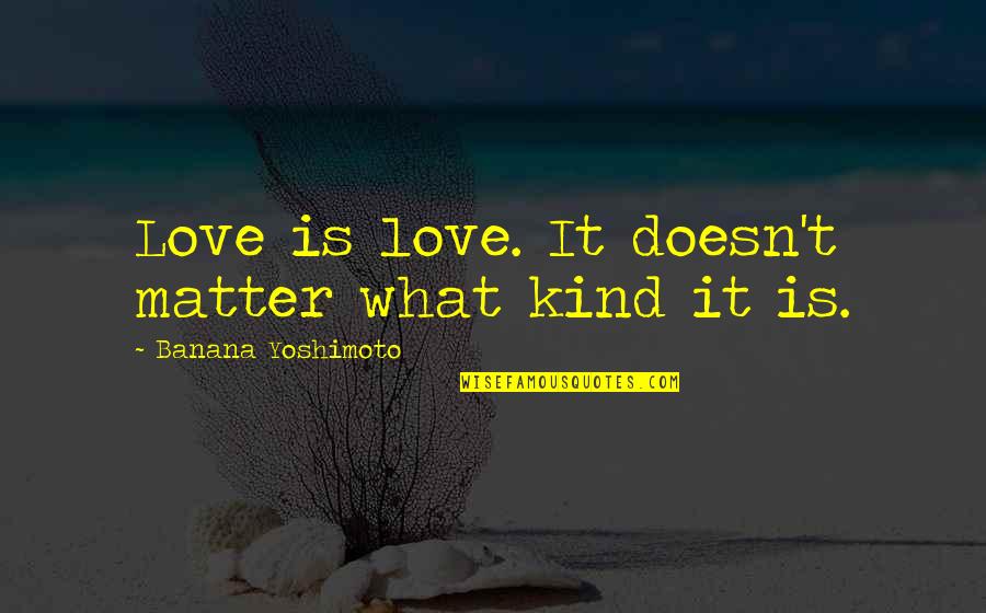 Mendeleevs Dream Quotes By Banana Yoshimoto: Love is love. It doesn't matter what kind