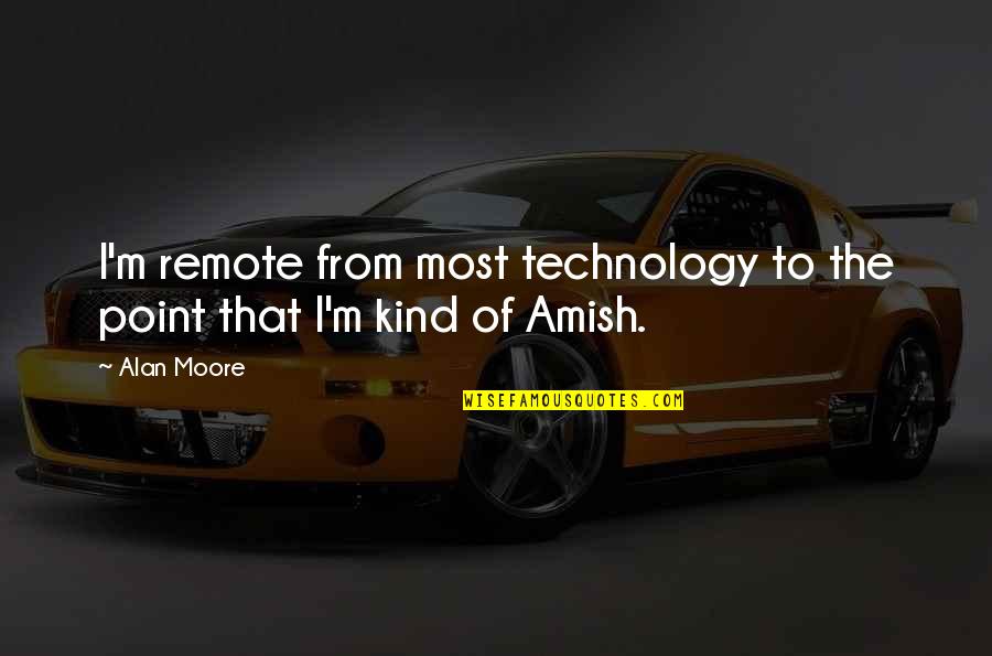 Mendeley Software Quotes By Alan Moore: I'm remote from most technology to the point