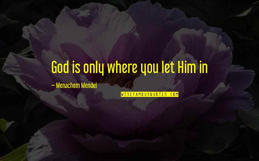 Mendel's Quotes By Menachem Mendel: God is only where you let Him in