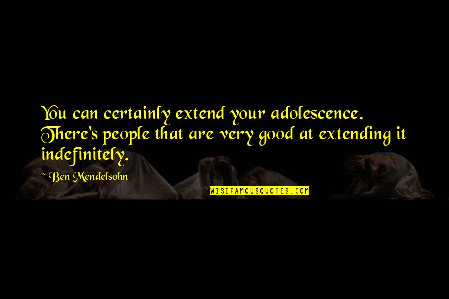 Mendelsohn Quotes By Ben Mendelsohn: You can certainly extend your adolescence. There's people
