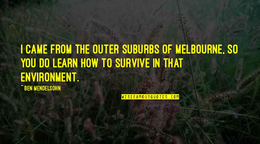 Mendelsohn Quotes By Ben Mendelsohn: I came from the outer suburbs of Melbourne,
