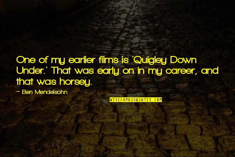 Mendelsohn Quotes By Ben Mendelsohn: One of my earlier films is 'Quigley Down