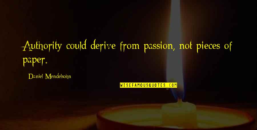 Mendelsohn Quotes By Daniel Mendelsohn: Authority could derive from passion, not pieces of