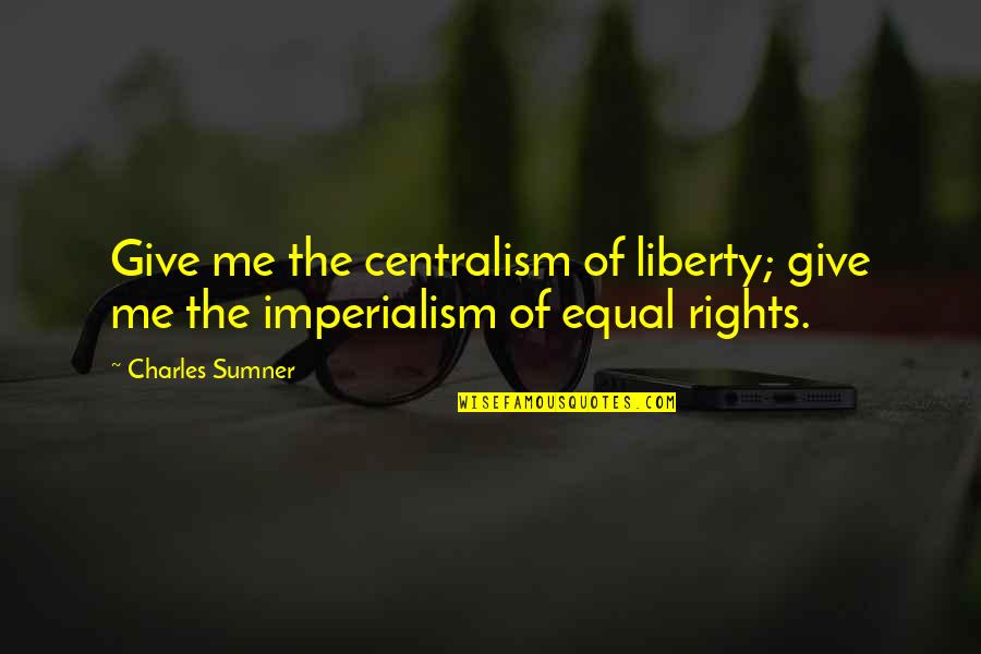Mendelssohns Elijah Quotes By Charles Sumner: Give me the centralism of liberty; give me