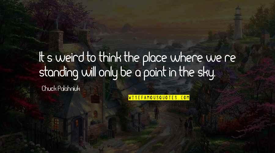 Mendengarkan Aktif Quotes By Chuck Palahniuk: It's weird to think the place where we're Mendengarkan Aktif Quotes By Chuck Palahniuk: It's weird to think the place where we're