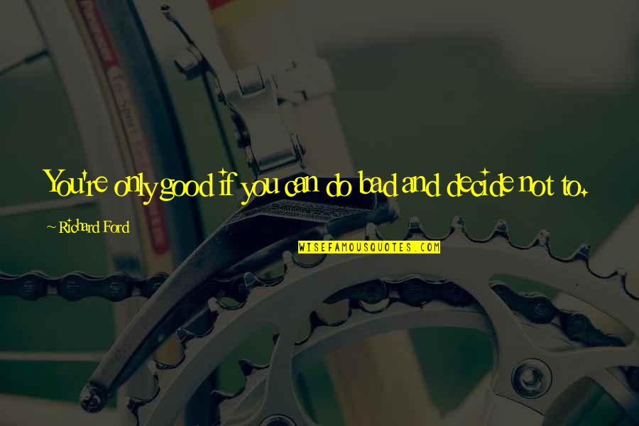Menderes Halk Quotes By Richard Ford: You're only good if you can do bad Menderes Halk Quotes By Richard Ford: You're only good if you can do bad