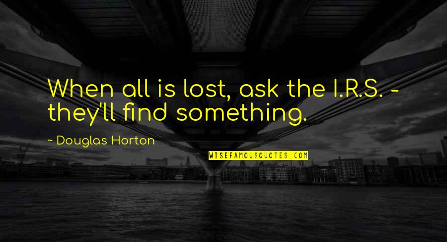 Menderita Karna Quotes By Douglas Horton: When all is lost, ask the I.R.S. -
