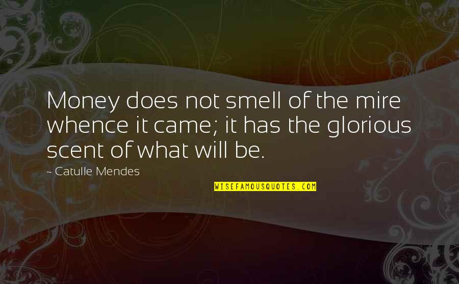 Mendes Quotes By Catulle Mendes: Money does not smell of the mire whence Mendes Quotes By Catulle Mendes: Money does not smell of the mire whence