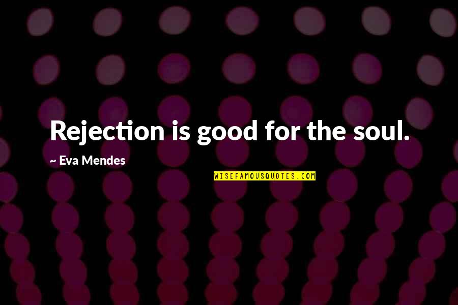 Mendes Quotes By Eva Mendes: Rejection is good for the soul. Mendes Quotes By Eva Mendes: Rejection is good for the soul.
