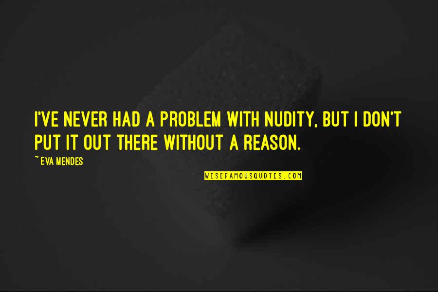 Mendes Quotes By Eva Mendes: I've never had a problem with nudity, but Mendes Quotes By Eva Mendes: I've never had a problem with nudity, but