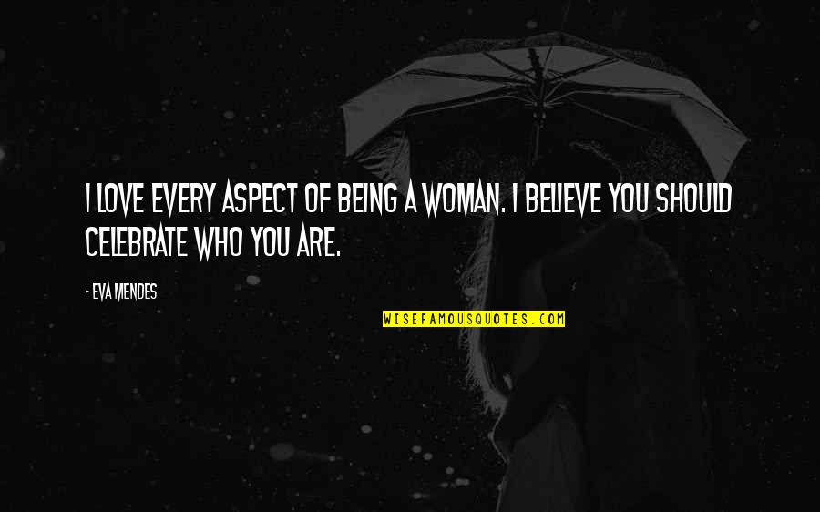 Mendes Quotes By Eva Mendes: I love every aspect of being a woman. Mendes Quotes By Eva Mendes: I love every aspect of being a woman.