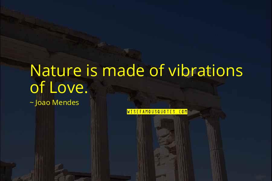 Mendes Quotes By Joao Mendes: Nature is made of vibrations of Love.