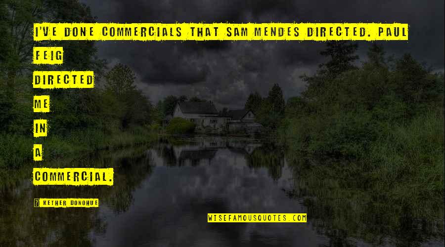 Mendes Quotes By Kether Donohue: I've done commercials that Sam Mendes directed. Paul Mendes Quotes By Kether Donohue: I've done commercials that Sam Mendes directed. Paul