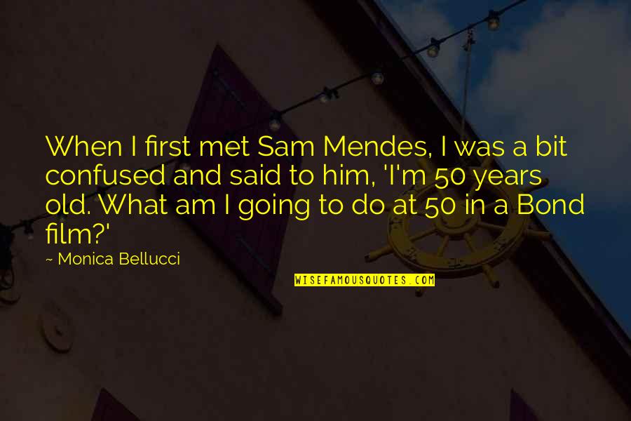 Mendes Quotes By Monica Bellucci: When I first met Sam Mendes, I was