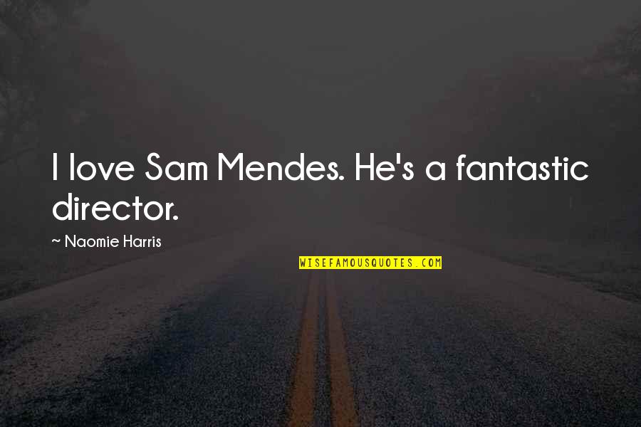 Mendes Quotes By Naomie Harris: I love Sam Mendes. He's a fantastic director. Mendes Quotes By Naomie Harris: I love Sam Mendes. He's a fantastic director.