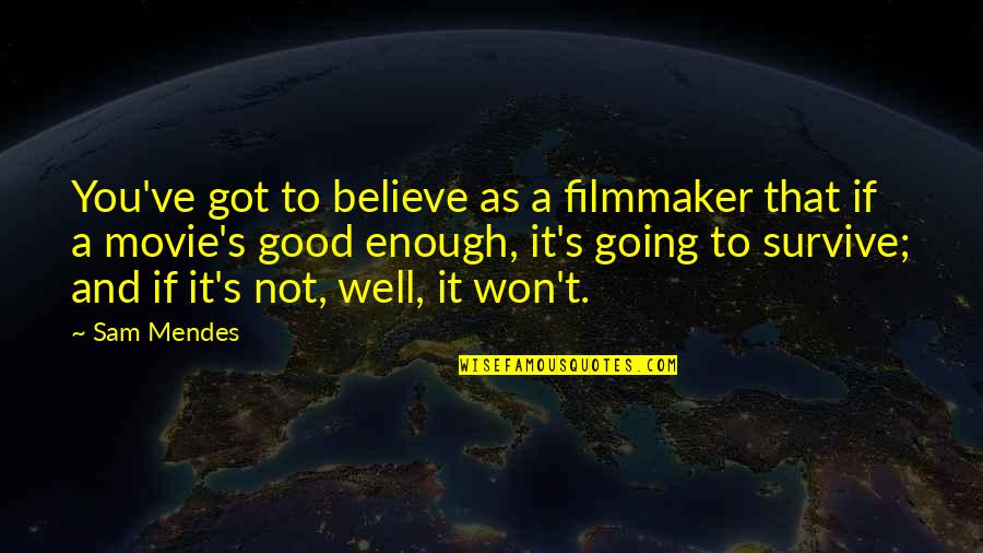 Mendes Quotes By Sam Mendes: You've got to believe as a filmmaker that Mendes Quotes By Sam Mendes: You've got to believe as a filmmaker that