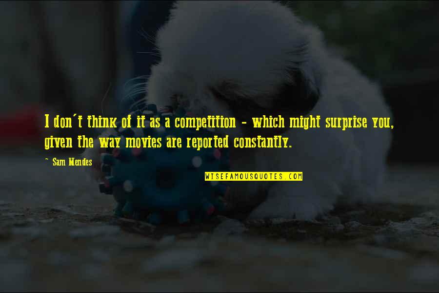 Mendes Quotes By Sam Mendes: I don't think of it as a competition Mendes Quotes By Sam Mendes: I don't think of it as a competition