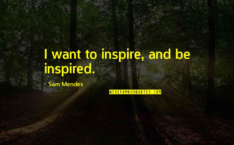 Mendes Quotes By Sam Mendes: I want to inspire, and be inspired. Mendes Quotes By Sam Mendes: I want to inspire, and be inspired.