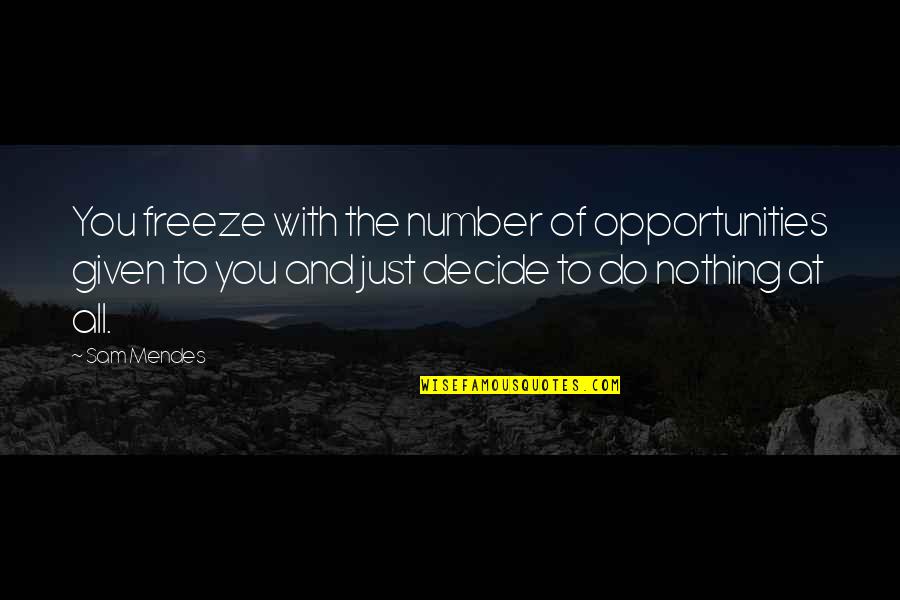 Mendes Quotes By Sam Mendes: You freeze with the number of opportunities given Mendes Quotes By Sam Mendes: You freeze with the number of opportunities given