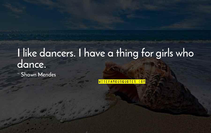 Mendes Quotes By Shawn Mendes: I like dancers. I have a thing for Mendes Quotes By Shawn Mendes: I like dancers. I have a thing for