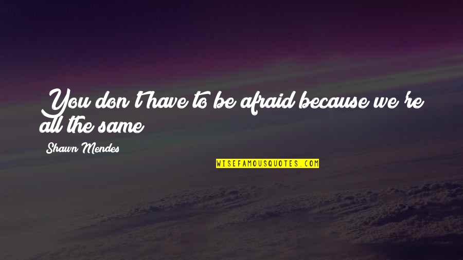 Mendes Quotes By Shawn Mendes: You don't have to be afraid because we're