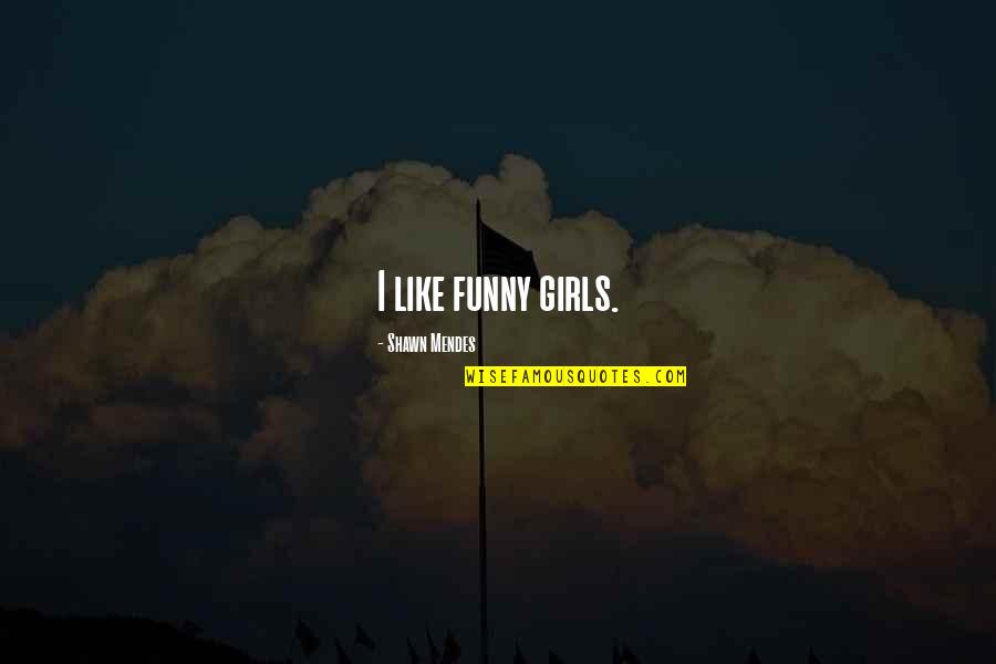 Mendes Quotes By Shawn Mendes: I like funny girls. Mendes Quotes By Shawn Mendes: I like funny girls.